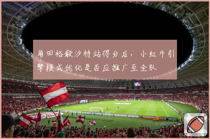 角田裕毅沙特站得分后,小红牛引擎模式优化是否应推广至全队