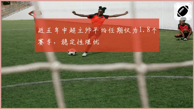 近五年中超主帅平均任期仅为1.8个赛季，稳定性堪忧