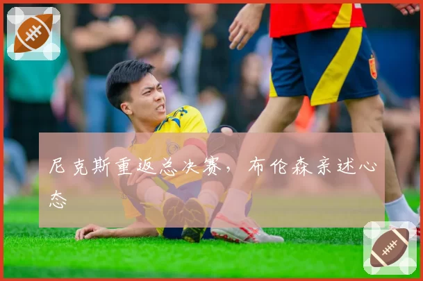 尼克斯重返总决赛，布伦森亲述心态
