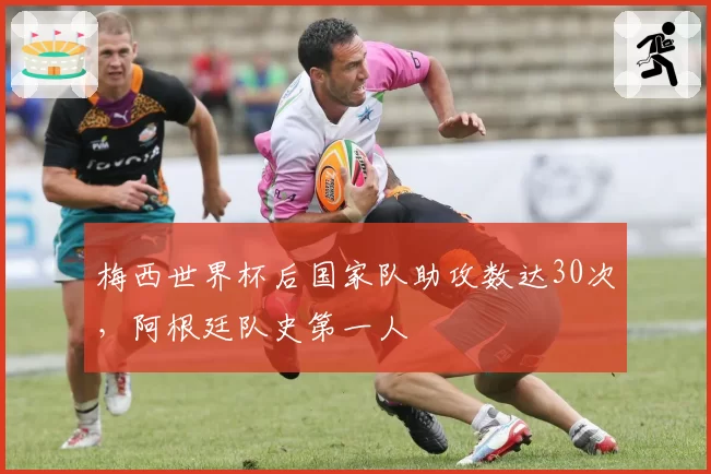 梅西世界杯后国家队助攻数达30次,阿根廷队史第一人