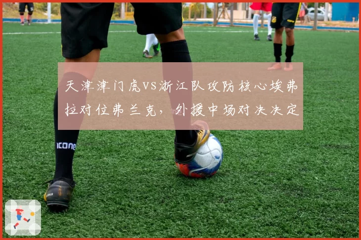 天津津门虎vs浙江队攻防核心埃弗拉对位弗兰克，外援中场对决决定第二集团走向
