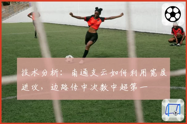 技术分析:南通支云如何利用宽度进攻,边路传中次数中超第一