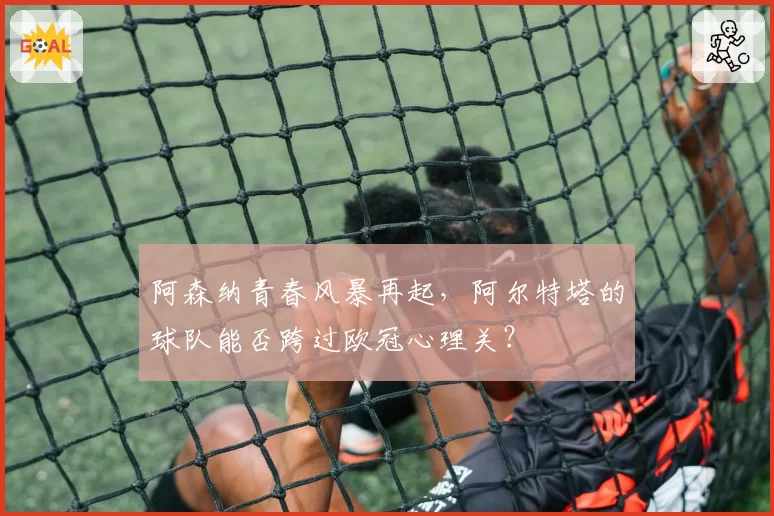 阿森纳青春风暴再起，阿尔特塔的球队能否跨过欧冠心理关？