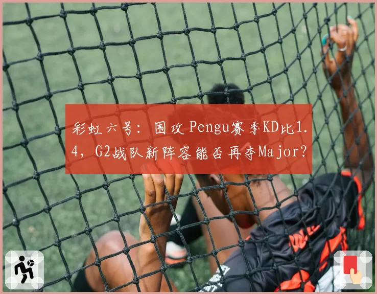 彩虹六号:围攻 Pengu赛季KD比1.4,G2战队新阵容能否再夺Major?