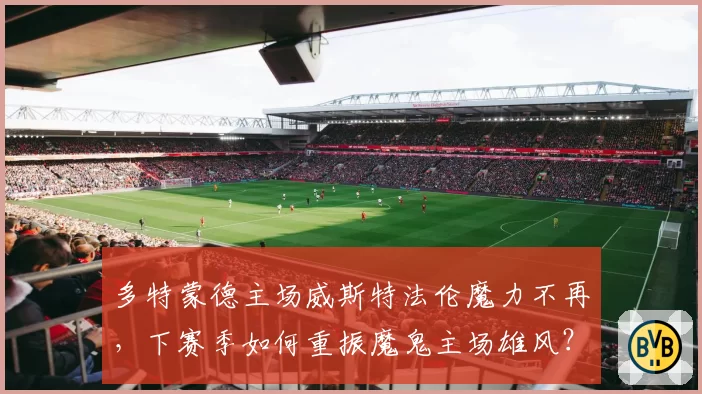 多特蒙德主场威斯特法伦魔力不再,下赛季如何重振魔鬼主场雄风?