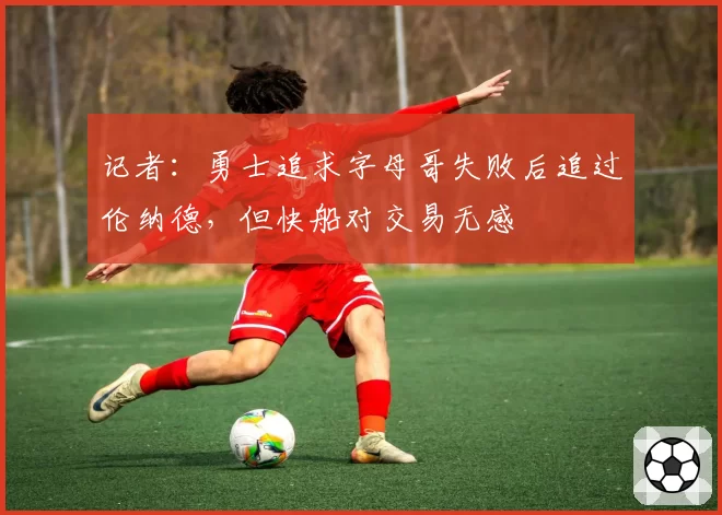 记者:勇士追求字母哥失败后追过伦纳德,但快船对交易无感