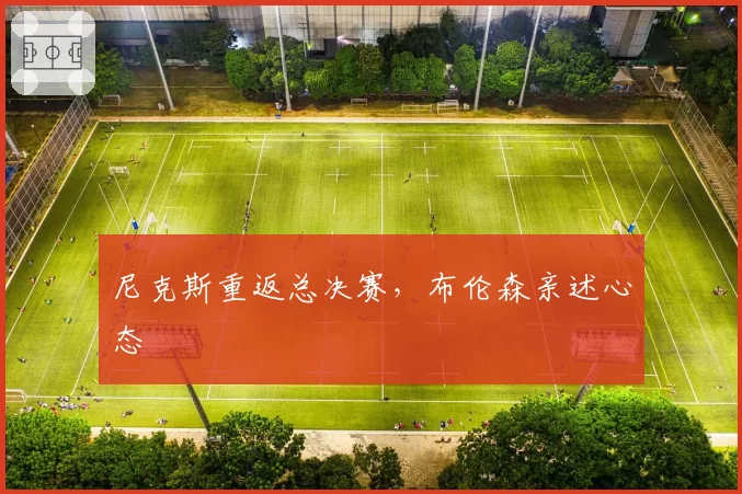 尼克斯重返总决赛，布伦森亲述心态