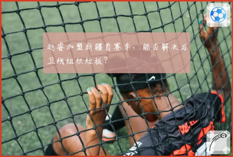 赵睿加盟新疆首赛季,能否解决后卫线组织短板?