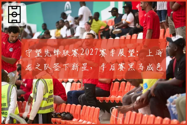 守望先锋联赛2027赛季展望：上海龙之队签下新星，季后赛黑马成色十足