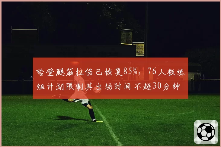哈登腿筋拉伤已恢复85%，76人教练组计划限制其出场时间不超30分钟
