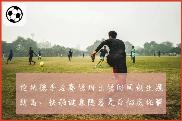 伦纳德季后赛场均出场时间创生涯新高，快船健康隐患是否彻底化解？