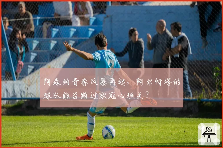 阿森纳青春风暴再起，阿尔特塔的球队能否跨过欧冠心理关？