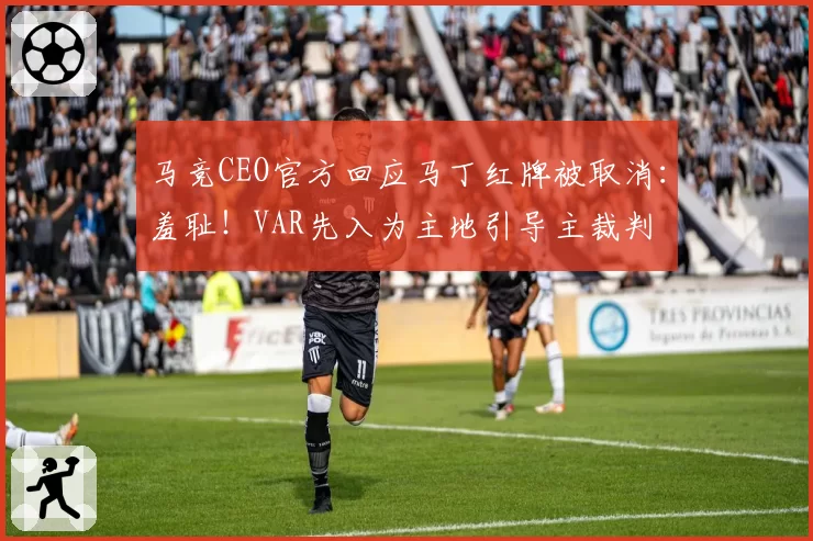马竞CEO官方回应马丁红牌被取消：羞耻！VAR先入为主地引导主裁判