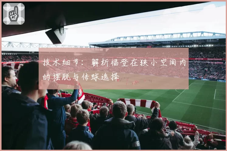 技术细节:解析福登在狭小空间内的摆脱与传球选择