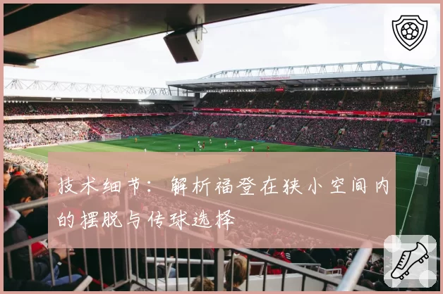 技术细节:解析福登在狭小空间内的摆脱与传球选择