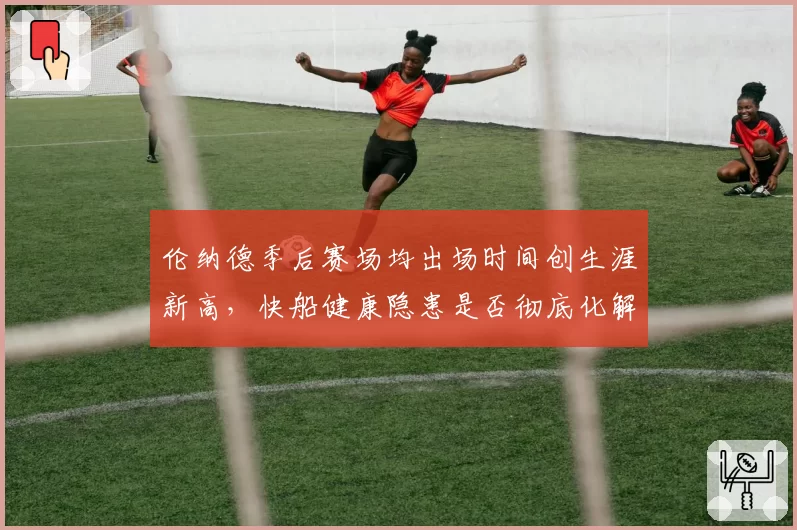 伦纳德季后赛场均出场时间创生涯新高，快船健康隐患是否彻底化解？
