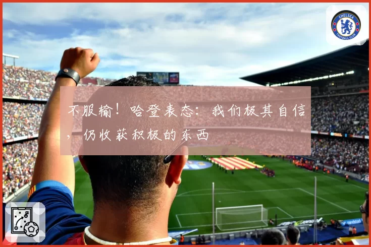 不服输!哈登表态:我们极其自信,仍收获积极的东西