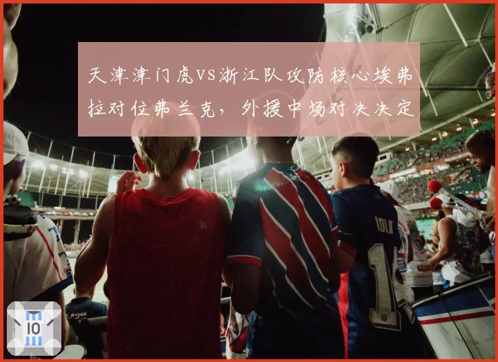 天津津门虎vs浙江队攻防核心埃弗拉对位弗兰克，外援中场对决决定第二集团走向