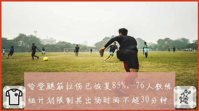 哈登腿筋拉伤已恢复85%，76人教练组计划限制其出场时间不超30分钟