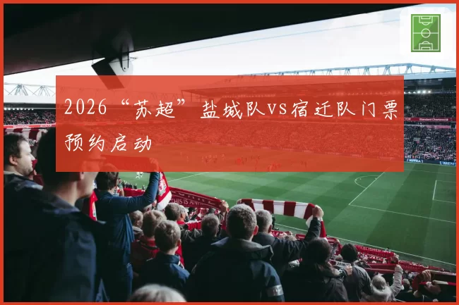 2026“苏超”盐城队vs宿迁队门票预约启动