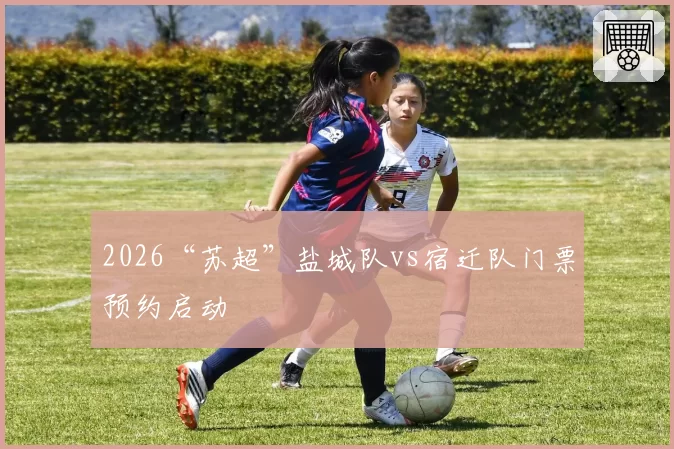 2026“苏超”盐城队vs宿迁队门票预约启动