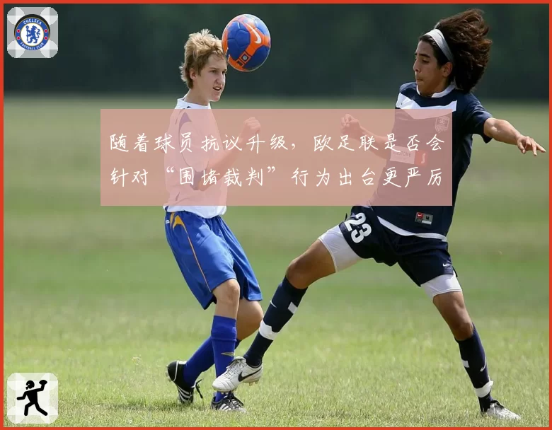 随着球员抗议升级，欧足联是否会针对“围堵裁判”行为出台更严厉罚则？