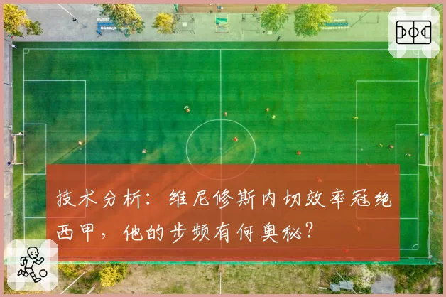 技术分析:维尼修斯内切效率冠绝西甲,他的步频有何奥秘?