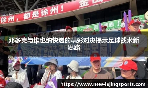 邓多克与维也纳快递的精彩对决揭示足球战术新思路